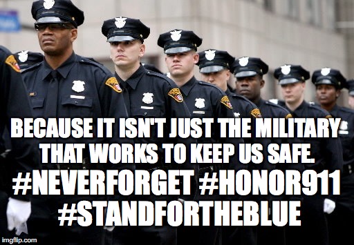 stopthecops | BECAUSE IT ISN'T JUST THE MILITARY THAT WORKS TO KEEP US SAFE. #NEVERFORGET #HONOR911 #STANDFORTHEBLUE | image tagged in stopthecops | made w/ Imgflip meme maker