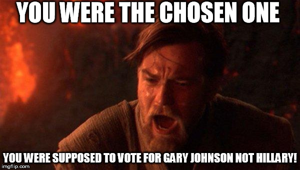 You Were The Chosen One (Star Wars) Meme | YOU WERE THE CHOSEN ONE; YOU WERE SUPPOSED TO VOTE FOR GARY JOHNSON NOT HILLARY! | image tagged in memes,you were the chosen one star wars | made w/ Imgflip meme maker