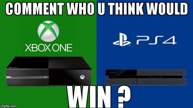 PS4 vs Xbox one | COMMENT WHO U THINK WOULD; WIN ? | image tagged in ps4 vs xbox one | made w/ Imgflip meme maker