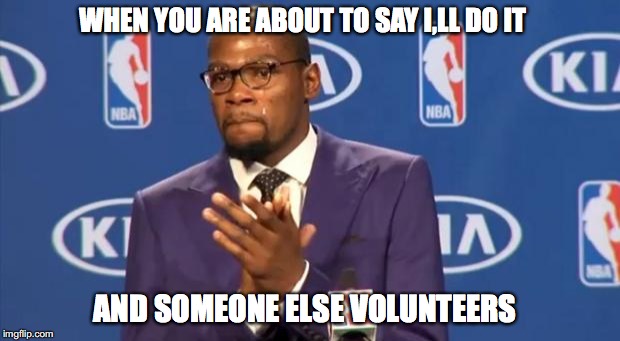 You The Real MVP Meme | WHEN YOU ARE ABOUT TO SAY I,LL DO IT; AND SOMEONE ELSE VOLUNTEERS | image tagged in memes,you the real mvp | made w/ Imgflip meme maker
