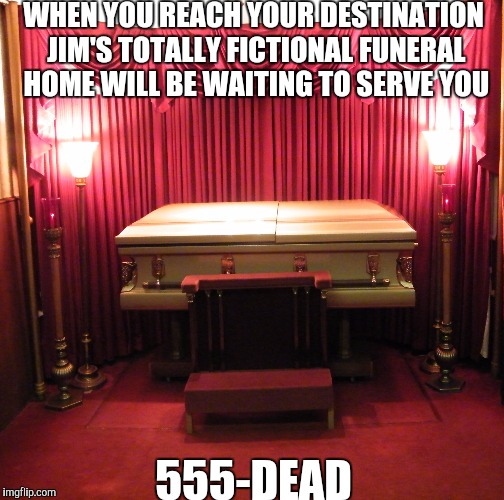 WHEN YOU REACH YOUR DESTINATION JIM'S TOTALLY FICTIONAL FUNERAL HOME WILL BE WAITING TO SERVE YOU 555-DEAD | made w/ Imgflip meme maker