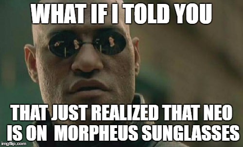 Matrix Morpheus Meme | WHAT IF I TOLD YOU; THAT JUST REALIZED THAT NEO IS ON  MORPHEUS SUNGLASSES | image tagged in memes,matrix morpheus | made w/ Imgflip meme maker