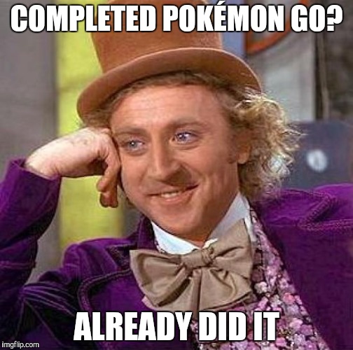 Creepy Condescending Wonka | COMPLETED POKÉMON GO? ALREADY DID IT | image tagged in memes,creepy condescending wonka | made w/ Imgflip meme maker
