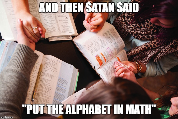 Bible study | AND THEN SATAN SAID; "PUT THE ALPHABET IN MATH" | image tagged in bible study | made w/ Imgflip meme maker