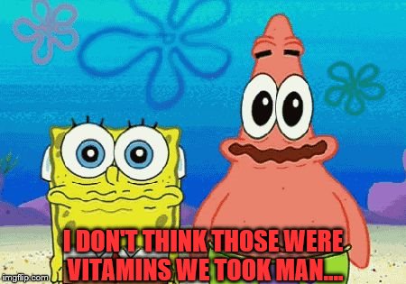 drugs are bad | I DON'T THINK THOSE WERE VITAMINS WE TOOK MAN.... | image tagged in drugs are bad | made w/ Imgflip meme maker