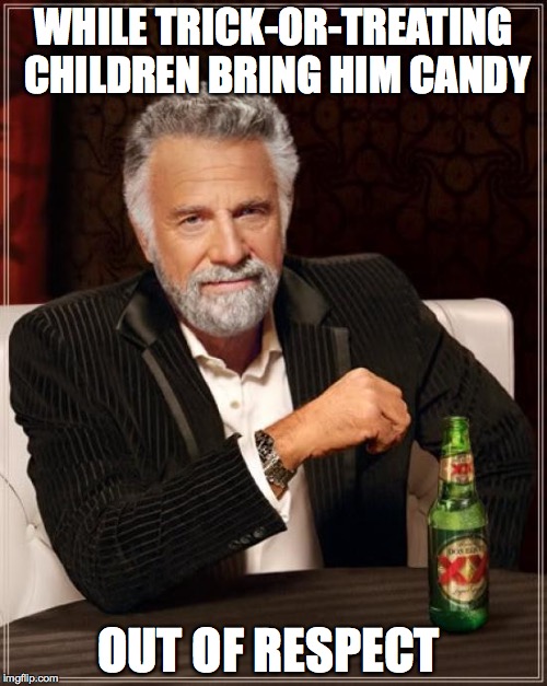 The Most Interesting Man In The World | WHILE TRICK-OR-TREATING CHILDREN BRING HIM CANDY; OUT OF RESPECT | image tagged in memes,the most interesting man in the world | made w/ Imgflip meme maker