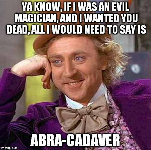 Creepy Condescending Wonka Meme | YA KNOW, IF I WAS AN EVIL MAGICIAN, AND I WANTED YOU DEAD, ALL I WOULD NEED TO SAY IS; ABRA-CADAVER | image tagged in memes,creepy condescending wonka | made w/ Imgflip meme maker