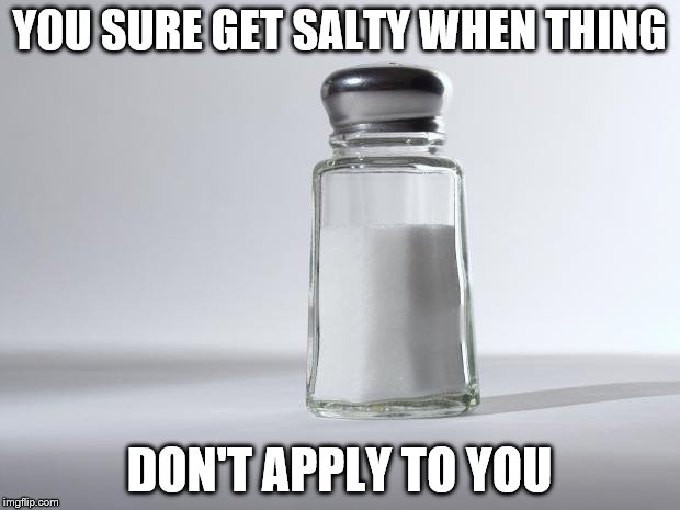N/A: not applicable Na: Salt | YOU SURE GET SALTY WHEN THING; DON'T APPLY TO YOU | image tagged in getting salty,n/a,na | made w/ Imgflip meme maker