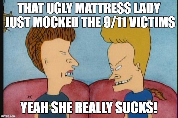 Beavis-and-Butthead | THAT UGLY MATTRESS LADY JUST MOCKED THE 9/11 VICTIMS; YEAH SHE REALLY SUCKS! | image tagged in beavis-and-butthead | made w/ Imgflip meme maker