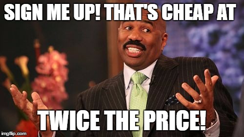 Steve Harvey Meme | SIGN ME UP! THAT'S CHEAP AT TWICE THE PRICE! | image tagged in memes,steve harvey | made w/ Imgflip meme maker
