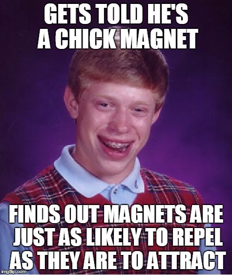 Chick Magnet Brian | GETS TOLD HE'S A CHICK MAGNET; FINDS OUT MAGNETS ARE JUST AS LIKELY TO REPEL AS THEY ARE TO ATTRACT | image tagged in memes,bad luck brian | made w/ Imgflip meme maker
