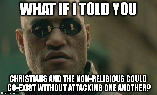 Matrix Morpheus |  WHAT IF I TOLD YOU; CHRISTIANS AND THE NON-RELIGIOUS COULD CO-EXIST WITHOUT ATTACKING ONE ANOTHER? | image tagged in memes,matrix morpheus | made w/ Imgflip meme maker