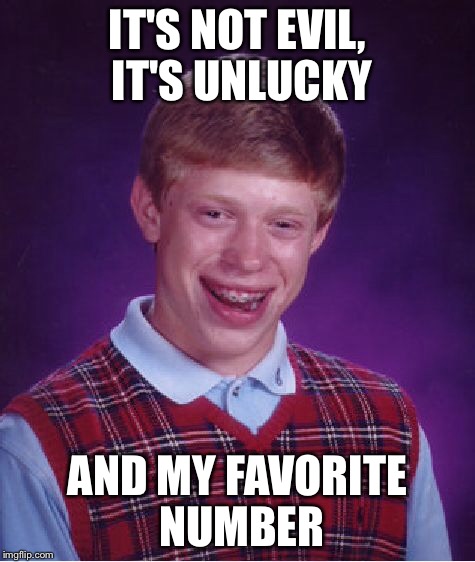 Bad Luck Brian Meme | IT'S NOT EVIL, IT'S UNLUCKY AND MY FAVORITE NUMBER | image tagged in memes,bad luck brian | made w/ Imgflip meme maker