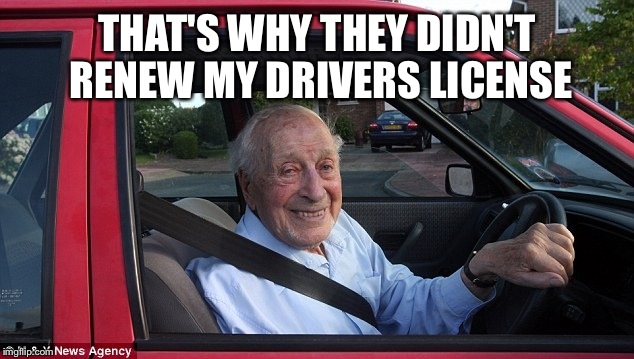 THAT'S WHY THEY DIDN'T RENEW MY DRIVERS LICENSE | made w/ Imgflip meme maker