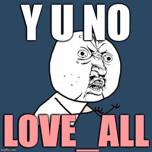 Y U No | Y U NO; LOVE_ALL | image tagged in memes,y u no | made w/ Imgflip meme maker