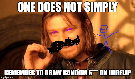 One Does Not Simply | ONE DOES NOT SIMPLY; REMEMBER TO DRAW RANDOM S*** ON IMGFLIP | image tagged in memes,one does not simply | made w/ Imgflip meme maker