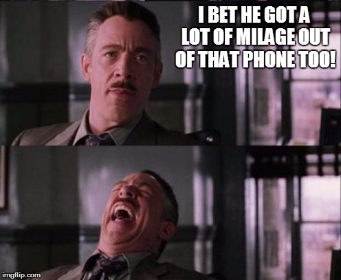 I BET HE GOT A LOT OF MILAGE OUT OF THAT PHONE TOO! | made w/ Imgflip meme maker