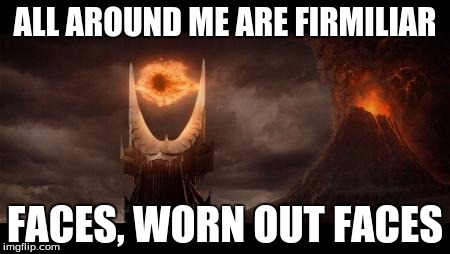 Eye Of Sauron | ALL AROUND ME ARE FIRMILIAR; FACES, WORN OUT FACES | image tagged in memes,eye of sauron | made w/ Imgflip meme maker