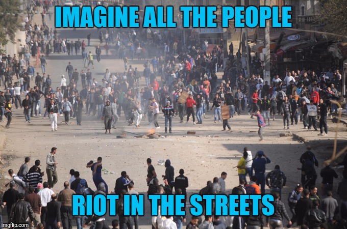 IMAGINE ALL THE PEOPLE RIOT IN THE STREETS | made w/ Imgflip meme maker