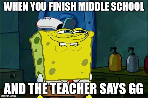 Don't You Squidward | WHEN YOU FINISH MIDDLE SCHOOL; AND THE TEACHER SAYS GG | image tagged in memes,dont you squidward | made w/ Imgflip meme maker