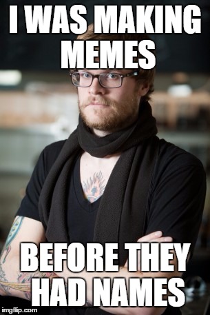 Hipster Barista Meme | I WAS MAKING MEMES; BEFORE THEY HAD NAMES | image tagged in memes,hipster barista | made w/ Imgflip meme maker