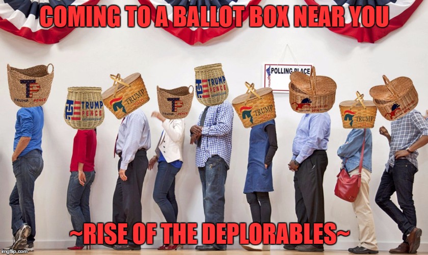 Baskets Full of Trump Voters | COMING TO A BALLOT BOX NEAR YOU; ~RISE OF THE DEPLORABLES~ | image tagged in baskets full of trump voters | made w/ Imgflip meme maker