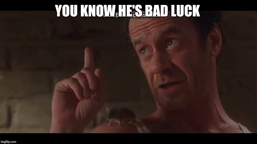 YOU KNOW HE'S BAD LUCK | made w/ Imgflip meme maker