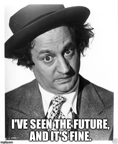 I've seen the future, and it's Fine   | I'VE SEEN THE FUTURE, AND IT'S FINE. | image tagged in larry fine,three stooges | made w/ Imgflip meme maker