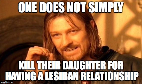 Honor Killing | ONE DOES NOT SIMPLY; KILL THEIR DAUGHTER FOR HAVING A LESIBAN RELATIONSHIP | image tagged in memes,one does not simply,honor killing | made w/ Imgflip meme maker