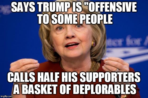The Clinton Hypocrisy  | SAYS TRUMP IS "OFFENSIVE TO SOME PEOPLE; CALLS HALF HIS SUPPORTERS A BASKET OF DEPLORABLES | image tagged in hillary clinton,hypocrisy,special kind of stupid,trump for president,liberal logic | made w/ Imgflip meme maker