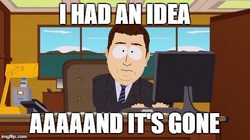 Aaaaand Its Gone Meme | I HAD AN IDEA AAAAAND IT'S GONE | image tagged in memes,aaaaand its gone | made w/ Imgflip meme maker