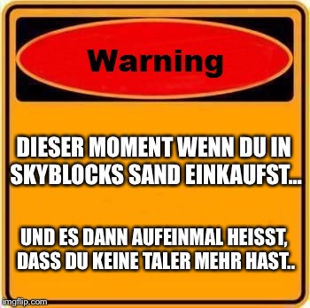 Warning Sign Meme | DIESER MOMENT WENN DU IN SKYBLOCKS SAND EINKAUFST... UND ES DANN AUFEINMAL HEISST, DASS DU KEINE TALER MEHR HAST.. | image tagged in memes,warning sign | made w/ Imgflip meme maker
