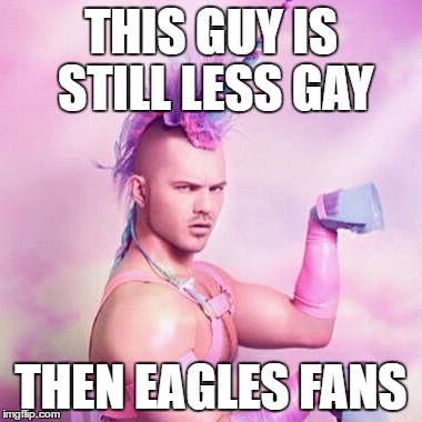 Unicorn MAN Meme | THIS GUY IS STILL LESS GAY; THEN EAGLES FANS | image tagged in memes,unicorn man | made w/ Imgflip meme maker