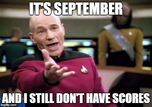 Picard Wtf | IT'S SEPTEMBER; AND I STILL DON'T HAVE SCORES | image tagged in memes,picard wtf | made w/ Imgflip meme maker