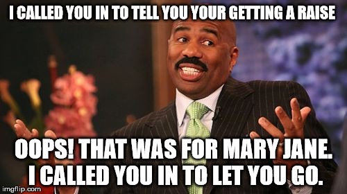 Steve Harvey | I CALLED YOU IN TO TELL YOU YOUR GETTING A RAISE; OOPS! THAT WAS FOR MARY JANE. I CALLED YOU IN TO LET YOU GO. | image tagged in memes,steve harvey | made w/ Imgflip meme maker