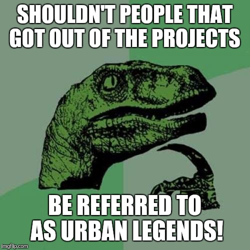 Philosoraptor Meme | SHOULDN'T PEOPLE THAT GOT OUT OF THE PROJECTS; BE REFERRED TO AS URBAN LEGENDS! | image tagged in memes,philosoraptor | made w/ Imgflip meme maker