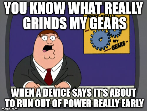 Peter Griffin News | YOU KNOW WHAT REALLY GRINDS MY GEARS; WHEN A DEVICE SAYS IT'S ABOUT TO RUN OUT OF POWER REALLY EARLY | image tagged in memes,peter griffin news | made w/ Imgflip meme maker