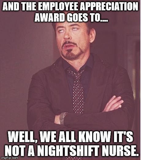 Face You Make Robert Downey Jr | AND THE EMPLOYEE APPRECIATION AWARD GOES TO.... WELL, WE ALL KNOW IT'S NOT A NIGHTSHIFT NURSE. | image tagged in memes,face you make robert downey jr | made w/ Imgflip meme maker