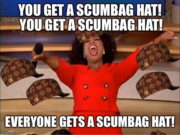 Oprah You Get A Meme | YOU GET A SCUMBAG HAT! YOU GET A SCUMBAG HAT! EVERYONE GETS A SCUMBAG HAT! | image tagged in memes,oprah you get a,scumbag | made w/ Imgflip meme maker
