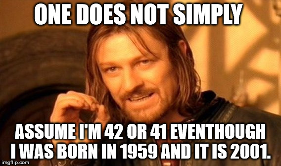 One Does Not Simply |  ONE DOES NOT SIMPLY; ASSUME I'M 42 OR 41 EVENTHOUGH I WAS BORN IN 1959 AND IT IS 2001. | image tagged in memes,one does not simply | made w/ Imgflip meme maker