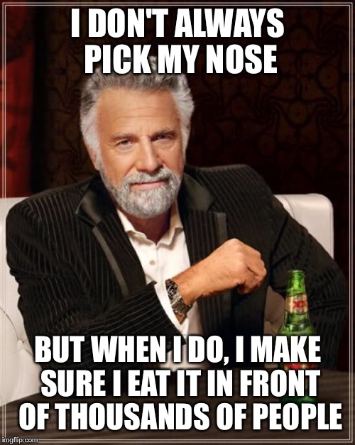 The Most Interesting Man In The World Meme | I DON'T ALWAYS PICK MY NOSE BUT WHEN I DO, I MAKE SURE I EAT IT IN FRONT OF THOUSANDS OF PEOPLE | image tagged in memes,the most interesting man in the world | made w/ Imgflip meme maker