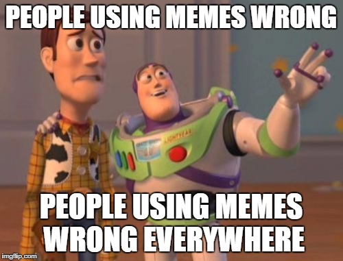 X, X Everywhere Meme | PEOPLE USING MEMES WRONG PEOPLE USING MEMES WRONG EVERYWHERE | image tagged in memes,x x everywhere | made w/ Imgflip meme maker