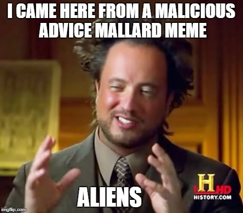 Ancient Aliens Meme | I CAME HERE FROM A MALICIOUS ADVICE MALLARD MEME ALIENS | image tagged in memes,ancient aliens | made w/ Imgflip meme maker