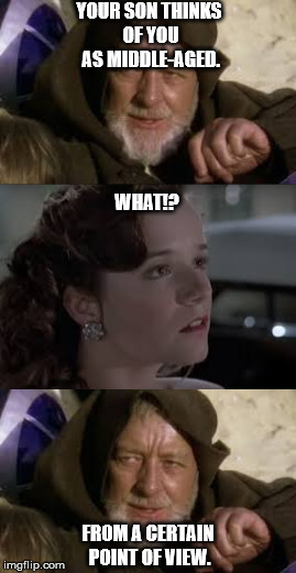 From a certain point of view |  YOUR SON THINKS OF YOU AS MIDDLE-AGED. WHAT!? FROM A CERTAIN POINT OF VIEW. | image tagged in from a certain point of view,obi-wan kenobi alec guinness,crossover,back to the future,time travel,memes | made w/ Imgflip meme maker