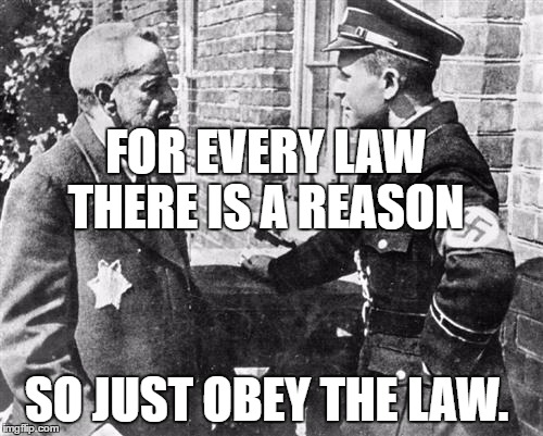Nazi speaking to Jew | FOR EVERY LAW THERE IS A REASON; SO JUST OBEY THE LAW. | image tagged in nazi speaking to jew | made w/ Imgflip meme maker