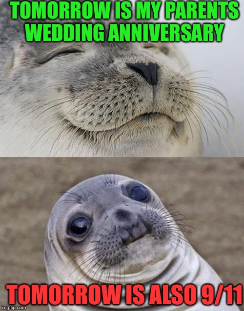 Well, some luck they have there, but they got married in 1999 so not too bad, but I know it's only a date not involved with them | TOMORROW IS MY PARENTS WEDDING ANNIVERSARY; TOMORROW IS ALSO 9/11 | image tagged in memes,short satisfaction vs truth | made w/ Imgflip meme maker