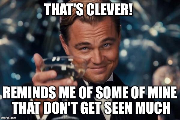 Leonardo Dicaprio Cheers Meme | THAT'S CLEVER! REMINDS ME OF SOME OF MINE THAT DON'T GET SEEN MUCH | image tagged in memes,leonardo dicaprio cheers | made w/ Imgflip meme maker