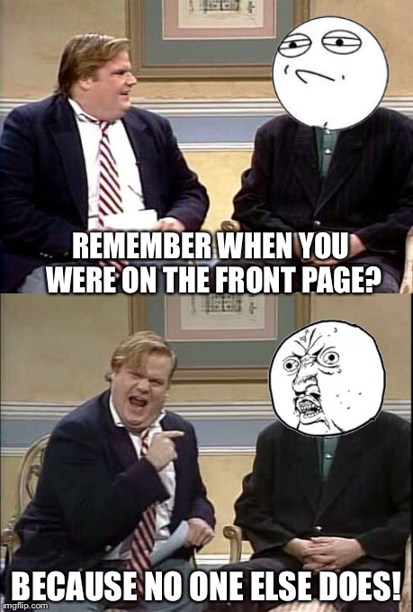 It seems like only yesterday. Oh wait, it was!  | REMEMBER WHEN YOU WERE ON THE FRONT PAGE? BECAUSE NO ONE ELSE DOES! | image tagged in chris farley,paul mccartney | made w/ Imgflip meme maker