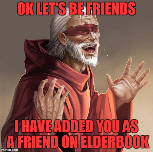 OK LET'S BE FRIENDS I HAVE ADDED YOU AS A FRIEND ON ELDERBOOK | made w/ Imgflip meme maker