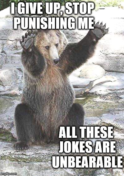 Unbearable Punishment  | I GIVE UP, STOP PUNISHING ME; ALL THESE JOKES ARE UNBEARABLE | image tagged in memes,puns,bears | made w/ Imgflip meme maker